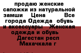 продаю женские сапожки из натуральной замши. › Цена ­ 800 - Все города Одежда, обувь и аксессуары » Женская одежда и обувь   . Дагестан респ.,Махачкала г.